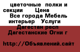 цветочные  полки и секции200 › Цена ­ 200-1000 - Все города Мебель, интерьер » Услуги   . Дагестан респ.,Дагестанские Огни г.